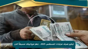 تبكير صرف مرتبات أغسطس 2025.. جهز ميزانيتك مسبقاً الآن
